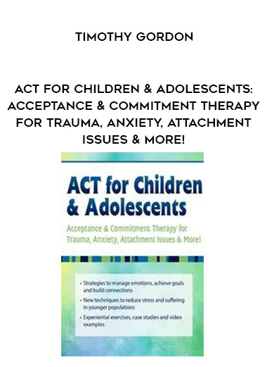 ACT for Children & Adolescents: Acceptance & Commitment Therapy for Trauma, Anxiety, Attachment Issues & More! - Timothy Gordon