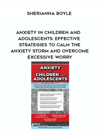 Anxiety in Children & Adolescents: Effective Strategies to Calm the Anxiety Storm and Overcome Excessive Worry – Sherianna Boyle