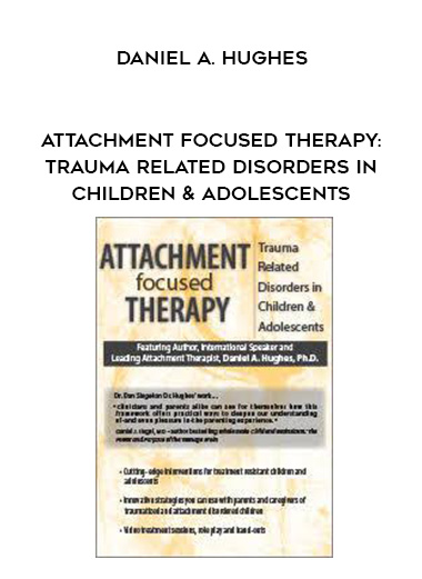 Attachment Focused Therapy: Trauma Related Disorders in Children & Adolescents – Daniel A. Hughes