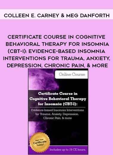 Certificate Course in Cognitive Behavioral Therapy for Insomnia (CBT-I): Evidence-based Insomnia Interventions for Trauma, Anxiety, Depression, Chronic Pain, & more – Colleen E. Carney & Meg Danforth