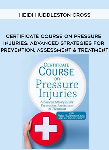 Certificate Course on Pressure Injuries: Advanced Strategies for Prevention, Assessment & Treatment – Heidi Huddleston Cross