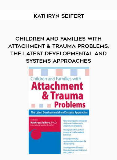 Children and Families with Attachment & Trauma Problems: The Latest Developmental and Systems Approaches – Kathryn Seifert