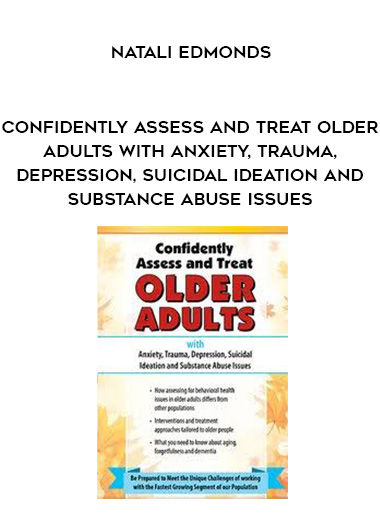 Confidently Assess and Treat Older Adults with Anxiety, Trauma, Depression, Suicidal Ideation and Substance Abuse Issues – Natali Edmonds