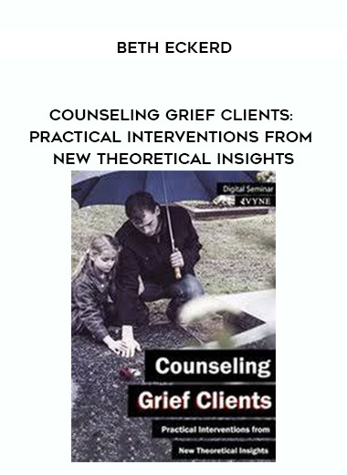 Counseling Grief Clients: Practical Interventions from New Theoretical Insights – Beth Eckerd