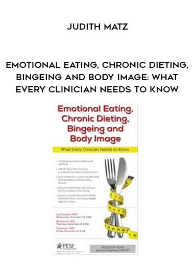 Emotional Eating, Chronic Dieting, Bingeing and Body Image: What Every Clinician Needs to Know – Judith Matz