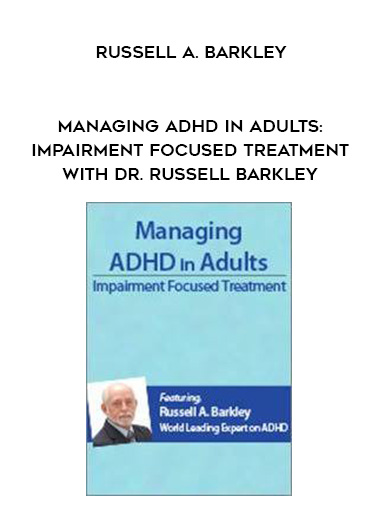 Managing ADHD in Adults: Impairment Focused Treatment with Dr. Russell Barkley – Russell A. Barkley