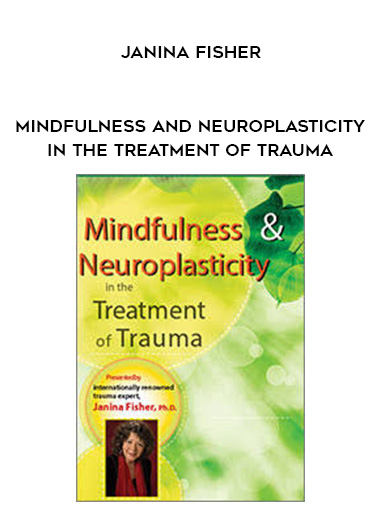 Mindfulness and Neuroplasticity in the Treatment of Trauma – Janina Fisher