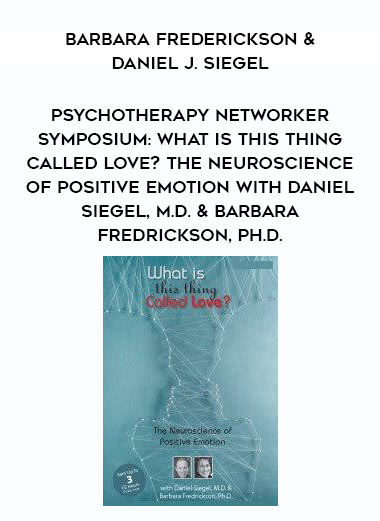 Psychotherapy Networker Symposium: What is This Thing Called Love? The Neuroscience of Positive Emotion with Daniel Siegel, M.D. & Barbara Fredrickson, Ph.D. – Barbara Frederickson & Daniel J. Siegel