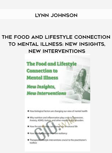 The Food and Lifestyle Connection to Mental Illness: New Insights, New Interventions – Lynn Johnson