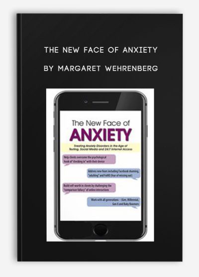 The New Face of Anxiety: Treating Anxiety Disorders in the Age of Texting, Social Media and 24/7 Internet Access – Margaret Wehrenberg