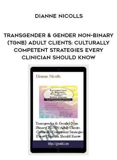 Transgender & Gender Non-Binary (TGNB) Adult Clients: Culturally-Competent Strategies Every Clinician Should Know – Dianne Nicolls