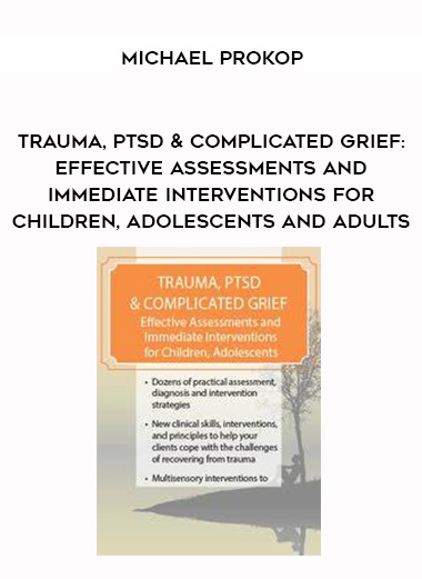 Trauma, PTSD & Complicated Grief: Effective Assessments and Immediate Interventions for Children, Adolescents and Adults – Michael Prokop