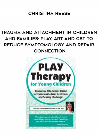 Trauma and Attachment in Children and Families: Play, Art and CBT to Reduce Symptomology and Repair Connection – Christina Reese