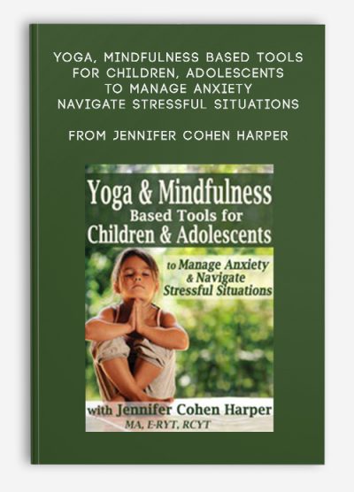 Yoga & Mindfulness Based Tools for Children & Adolescents to Manage Anxiety & Navigate Stressful Situations – Jennifer Cohen Harper