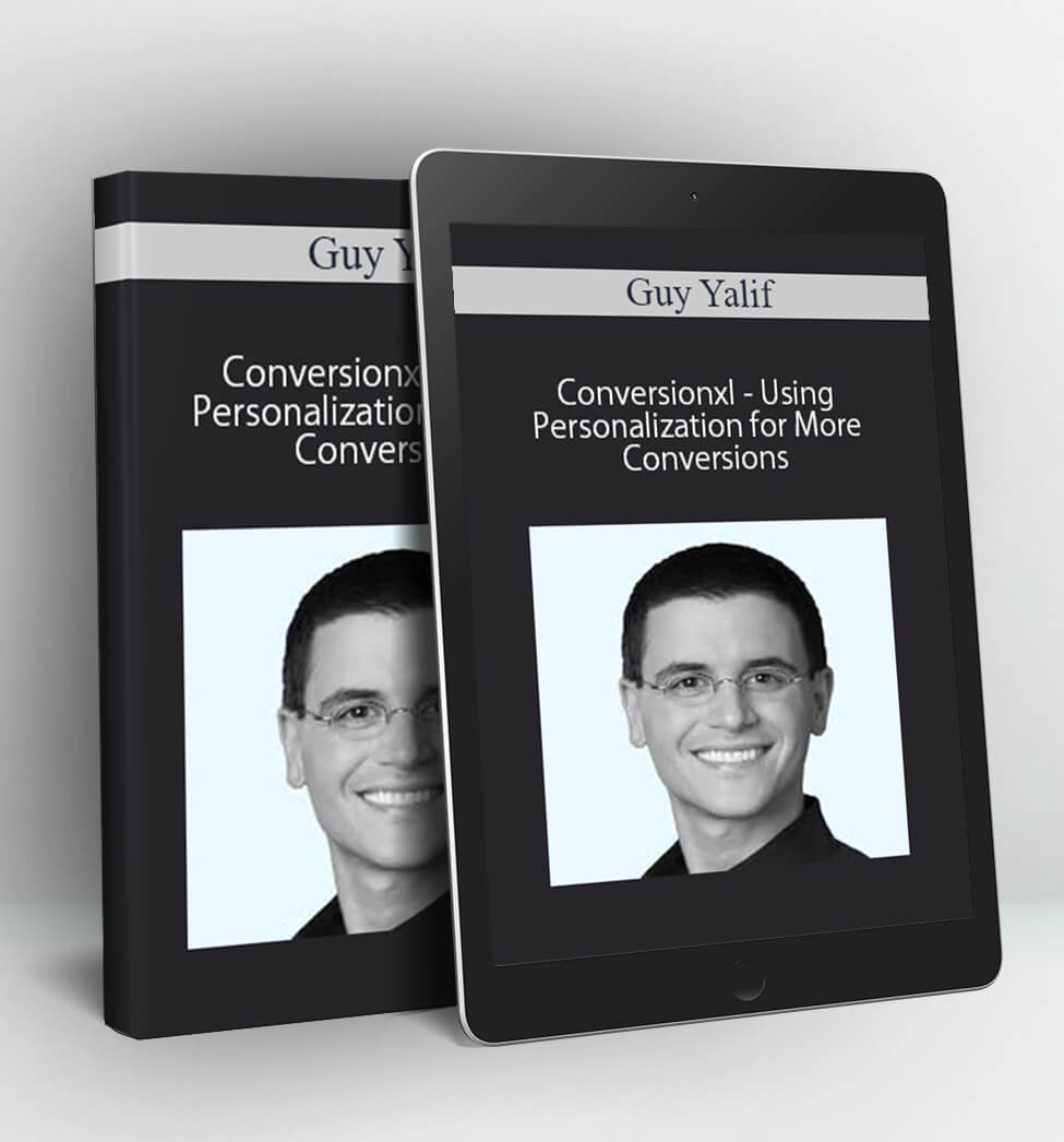 Conversionxl - Using Personalization for More Conversions - Guy Yalif