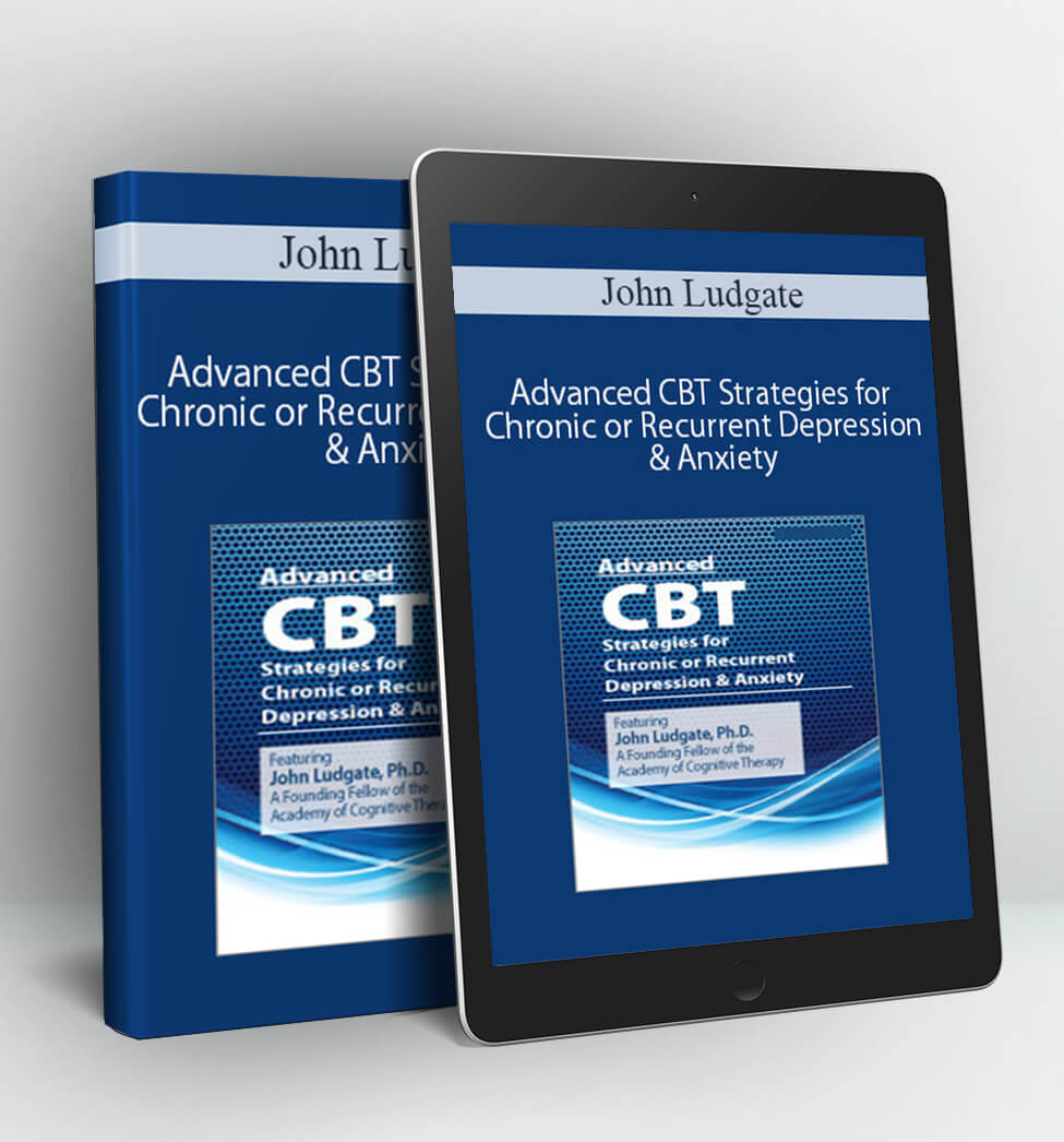 Advanced CBT Strategies for Chronic or Recurrent Depression & Anxiety - John Ludgate