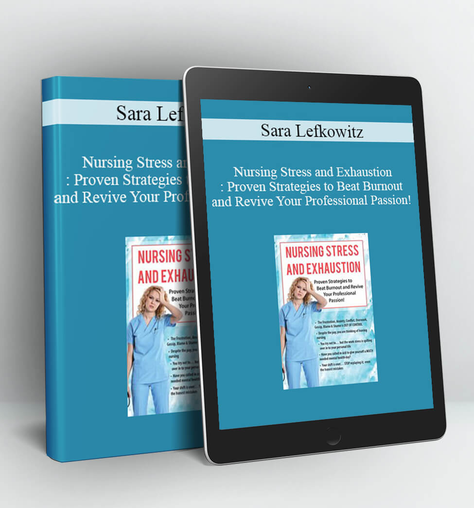 Nursing Stress and Exhaustion: Proven Strategies to Beat Burnout and Revive Your Professional Passion! - Sara Lefkowitz