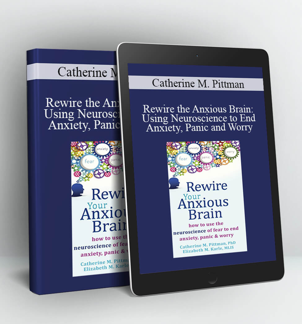 Rewire the Anxious Brain: Using Neuroscience to End Anxiety Panic and Worry - Catherine M. Pittman