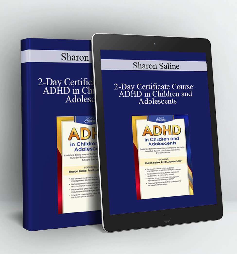 2-Day Certificate Course: ADHD in Children and Adolescents: Evidence-Based Interventions to Improve Behavior. Build Self-Esteem and Foster Academic & Social Success - Sharon Saline