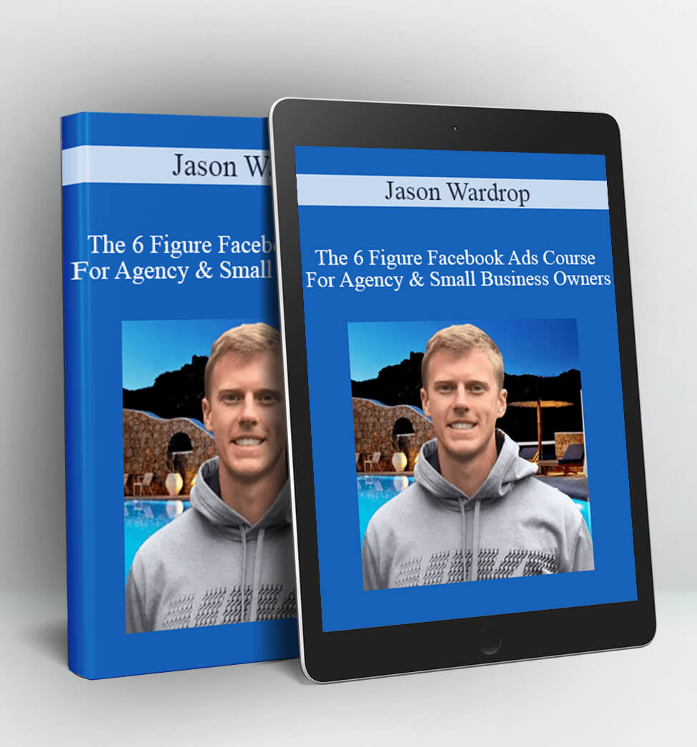 The 6 Figure Facebook Ads Course For Agency and Small Business Owners - Jason Wardrop