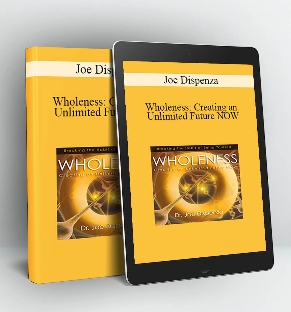 Wholeness: Creating an Unlimited Future NOW - Joe Dispenza