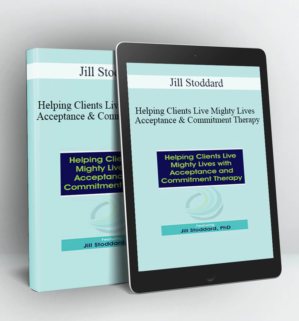 Helping Clients Live Mighty Lives with Acceptance and Commitment Therapy - Jill Stoddard