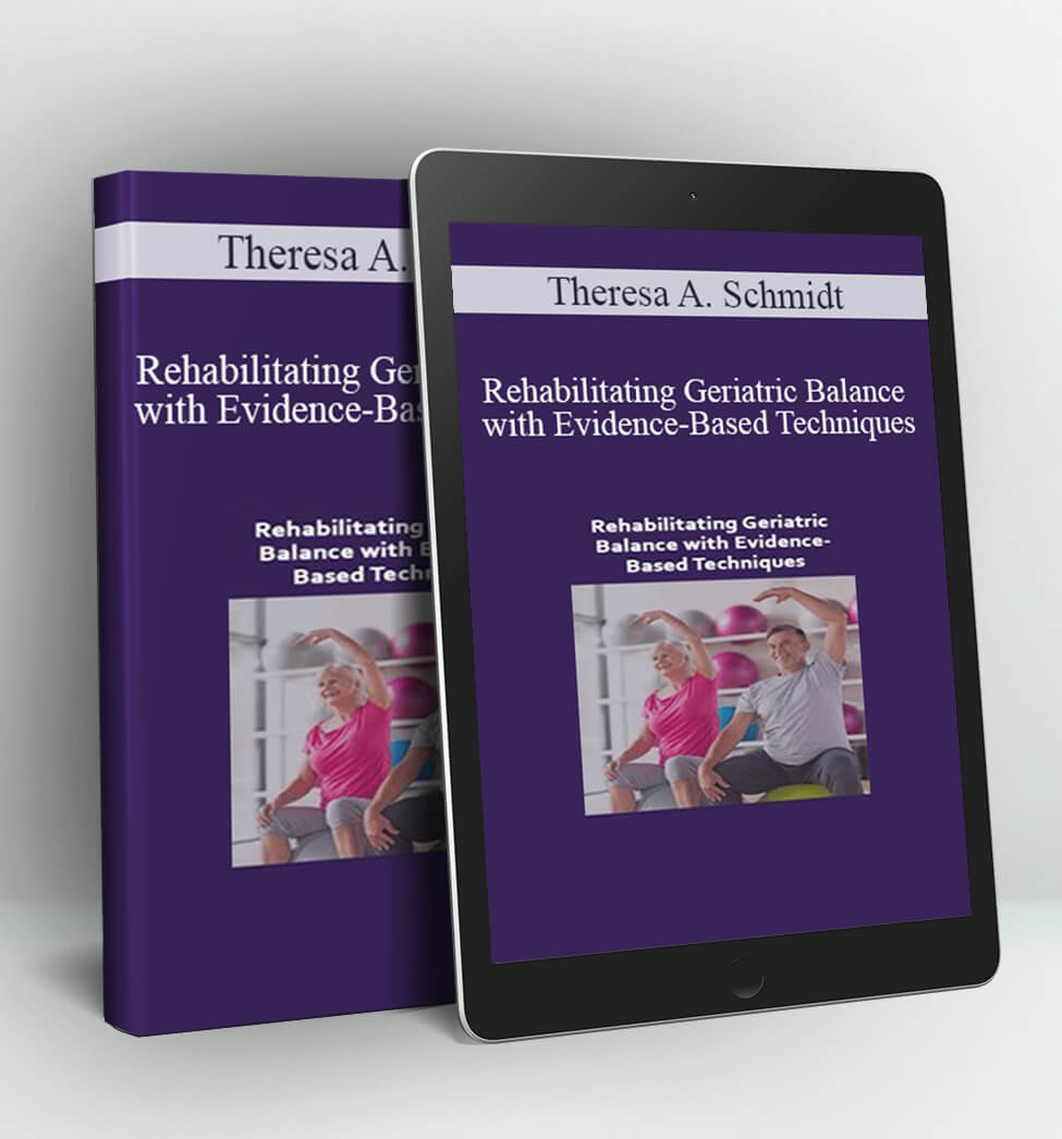 Rehabilitating Geriatric Balance with Evidence-Based Techniques - Theresa A. Schmidt