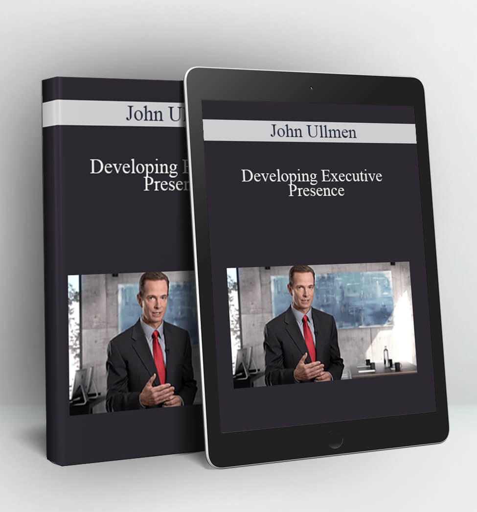 Developing Executive Presence - John Ullmen