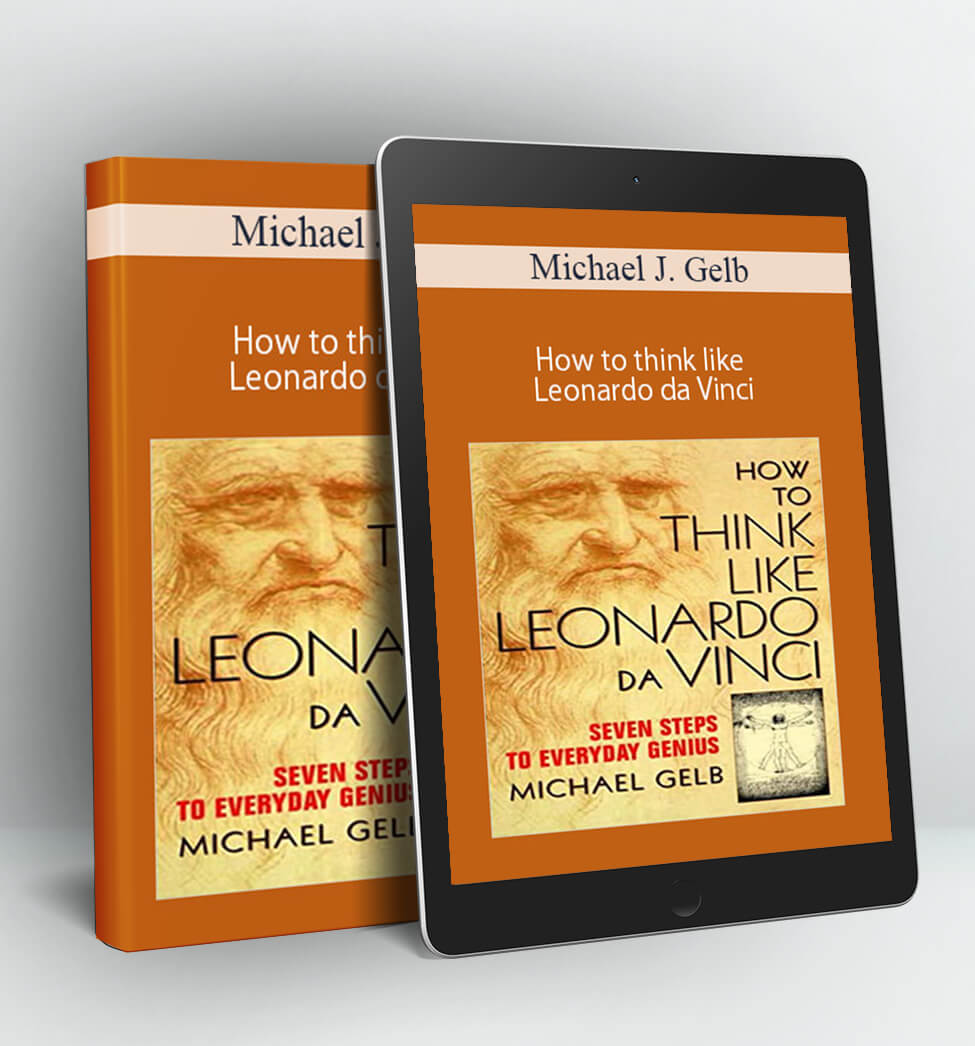 How to think like Leonardo da Vinci - Michael J. Gelb