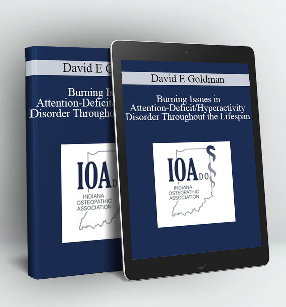 Burning Issues in Attention-Deficit/Hyperactivity Disorder Throughout the Lifespan - David E Goldman