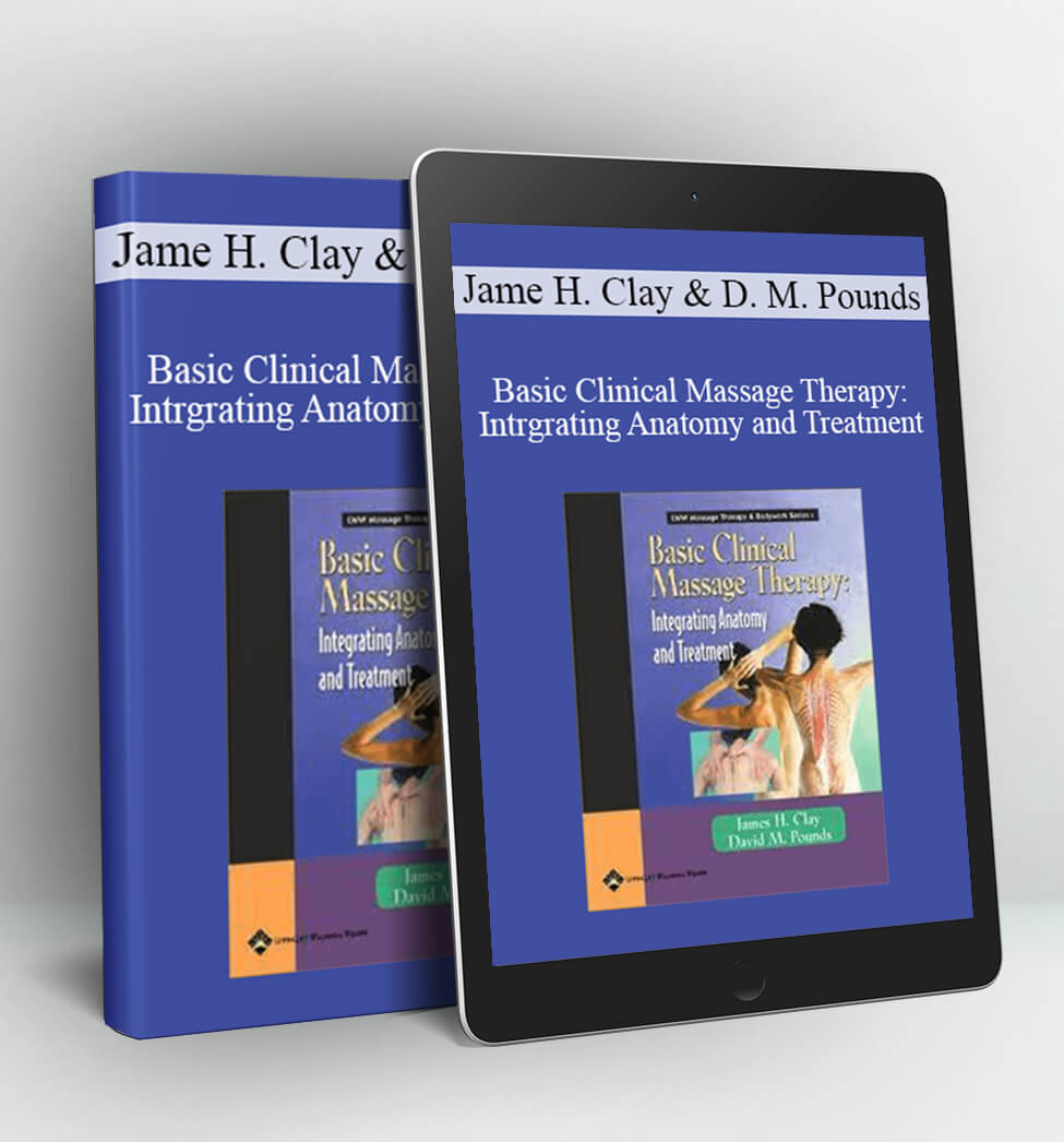 Basic Clinical Massage Therapy: Intrgrating Anatomy and Treatment - Jame H. Clay & David M. Pounds