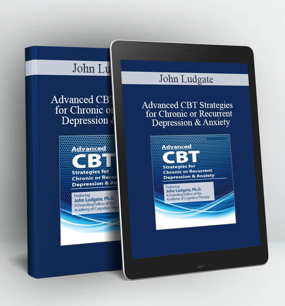 Advanced CBT Strategies for Chronic or Recurrent Depression & Anxiety - John Ludgate