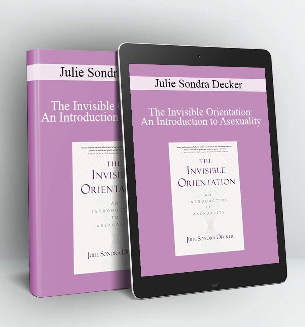 The Invisible Orientation: An Introduction to Asexuality - Julie Sondra Decker