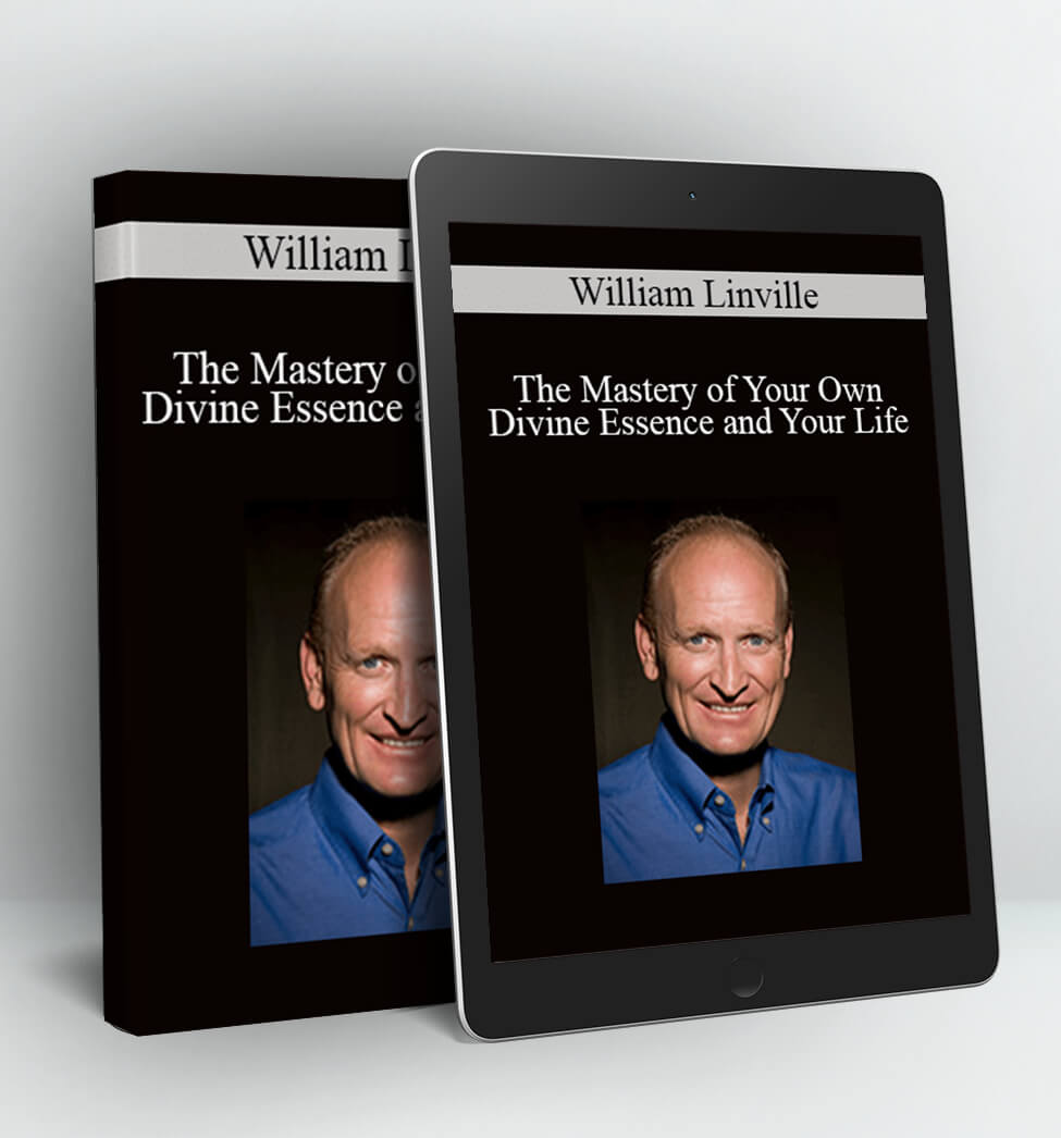 The Mastery of Your Own Divine Essence and Your Life - William Linville