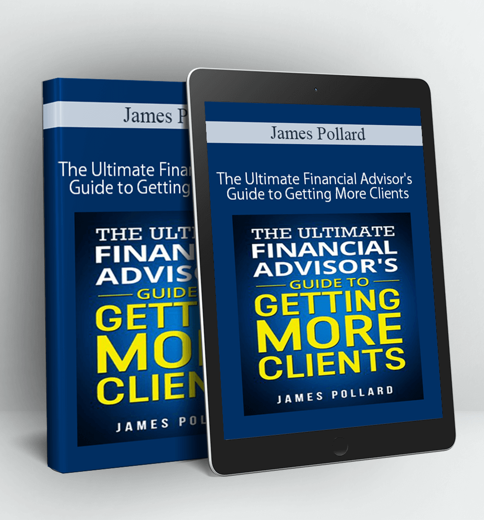 The Ultimate Financial Advisor's Guide to Getting More Clients - James Pollard